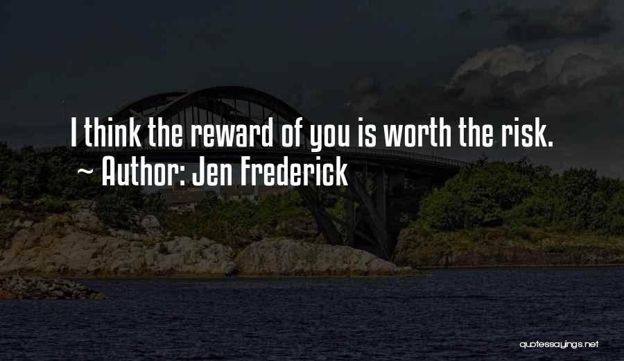 Jen Frederick Quotes: I Think The Reward Of You Is Worth The Risk.