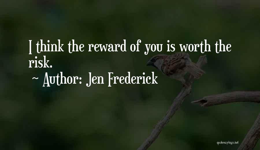 Jen Frederick Quotes: I Think The Reward Of You Is Worth The Risk.