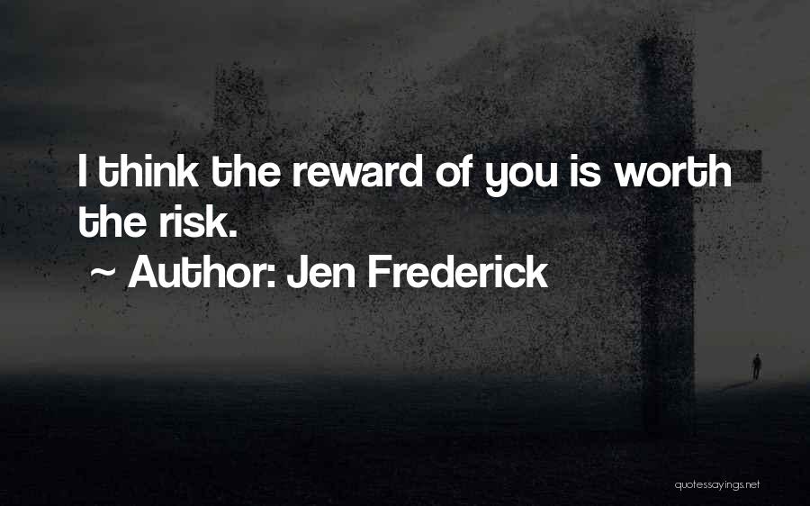 Jen Frederick Quotes: I Think The Reward Of You Is Worth The Risk.