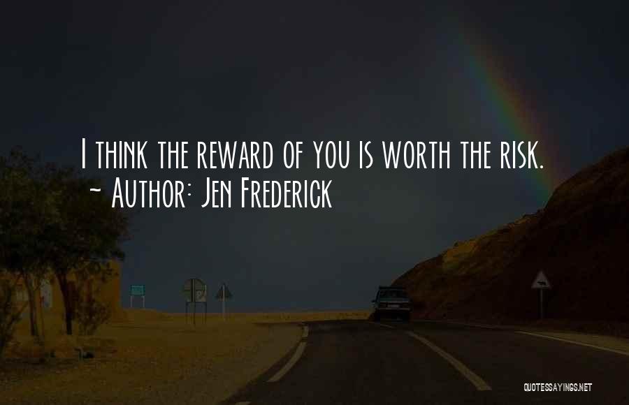 Jen Frederick Quotes: I Think The Reward Of You Is Worth The Risk.