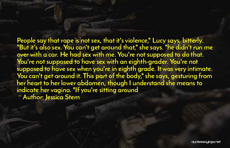 Jessica Stern Quotes: People Say That Rape Is Not Sex, That It's Violence, Lucy Says, Bitterly. But It's Also Sex. You Can't Get