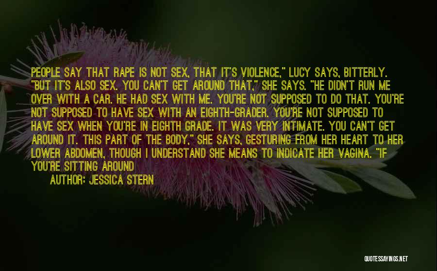 Jessica Stern Quotes: People Say That Rape Is Not Sex, That It's Violence, Lucy Says, Bitterly. But It's Also Sex. You Can't Get