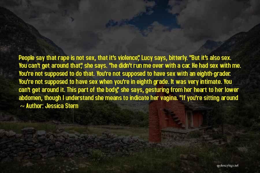 Jessica Stern Quotes: People Say That Rape Is Not Sex, That It's Violence, Lucy Says, Bitterly. But It's Also Sex. You Can't Get