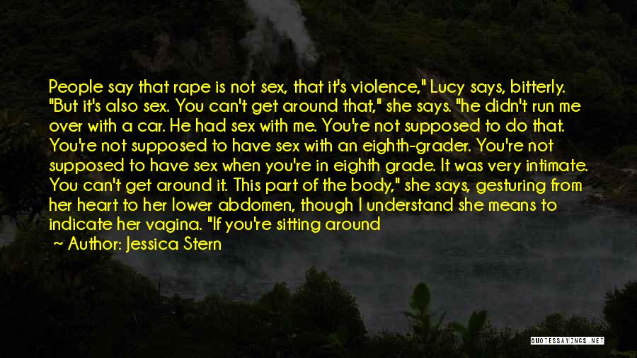 Jessica Stern Quotes: People Say That Rape Is Not Sex, That It's Violence, Lucy Says, Bitterly. But It's Also Sex. You Can't Get