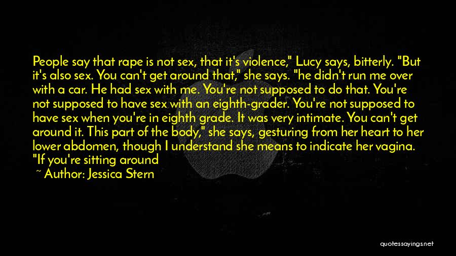Jessica Stern Quotes: People Say That Rape Is Not Sex, That It's Violence, Lucy Says, Bitterly. But It's Also Sex. You Can't Get