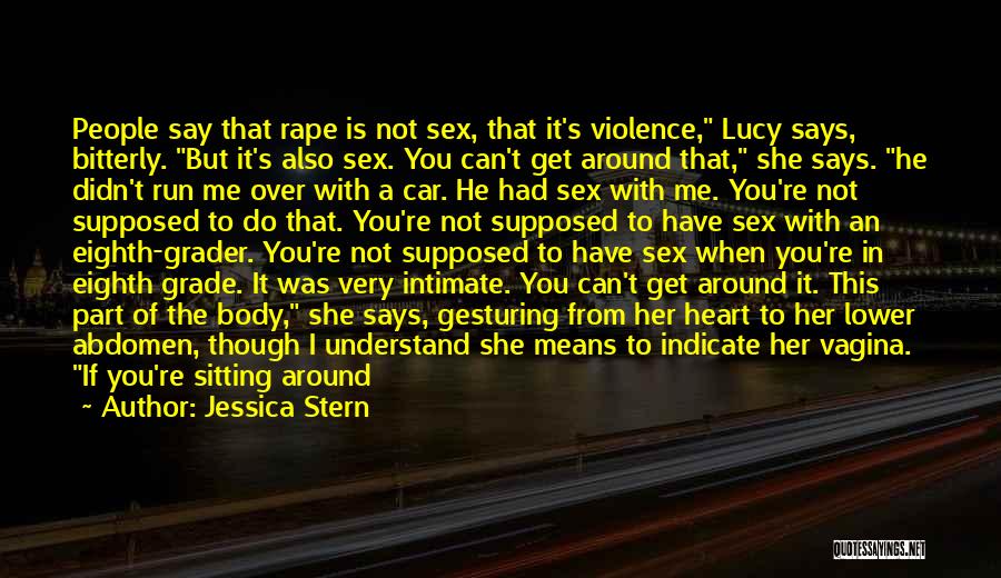 Jessica Stern Quotes: People Say That Rape Is Not Sex, That It's Violence, Lucy Says, Bitterly. But It's Also Sex. You Can't Get
