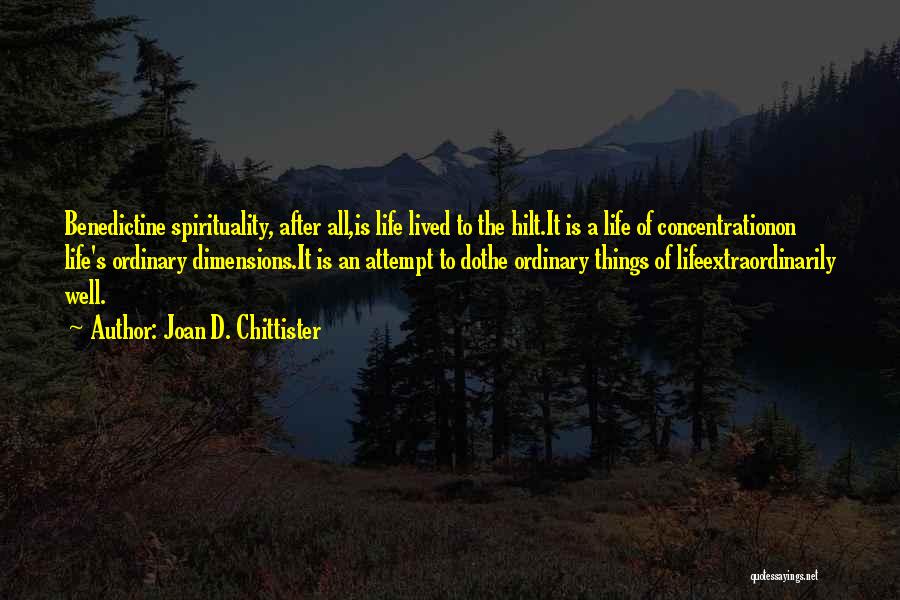 Joan D. Chittister Quotes: Benedictine Spirituality, After All,is Life Lived To The Hilt.it Is A Life Of Concentrationon Life's Ordinary Dimensions.it Is An Attempt