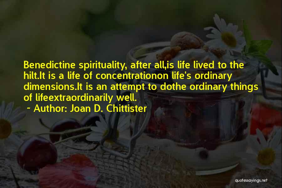 Joan D. Chittister Quotes: Benedictine Spirituality, After All,is Life Lived To The Hilt.it Is A Life Of Concentrationon Life's Ordinary Dimensions.it Is An Attempt