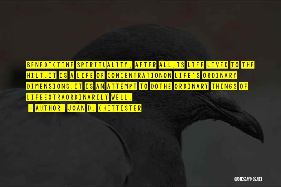 Joan D. Chittister Quotes: Benedictine Spirituality, After All,is Life Lived To The Hilt.it Is A Life Of Concentrationon Life's Ordinary Dimensions.it Is An Attempt