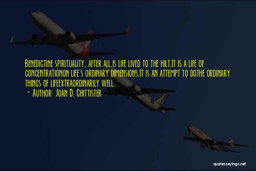 Joan D. Chittister Quotes: Benedictine Spirituality, After All,is Life Lived To The Hilt.it Is A Life Of Concentrationon Life's Ordinary Dimensions.it Is An Attempt