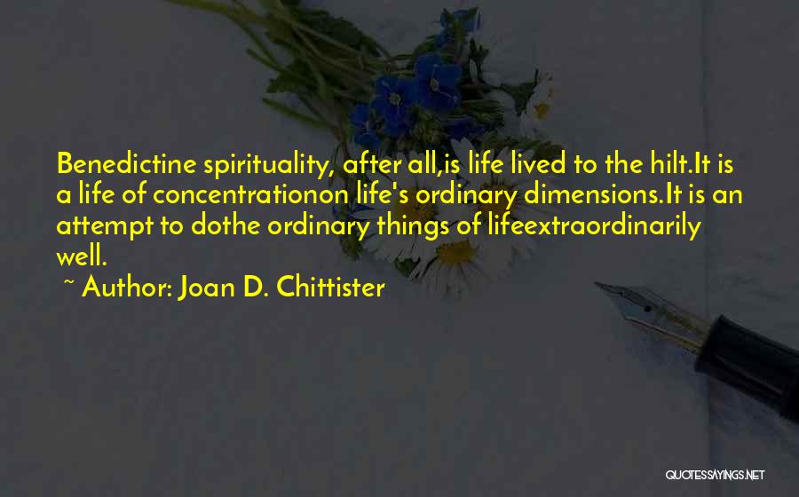 Joan D. Chittister Quotes: Benedictine Spirituality, After All,is Life Lived To The Hilt.it Is A Life Of Concentrationon Life's Ordinary Dimensions.it Is An Attempt