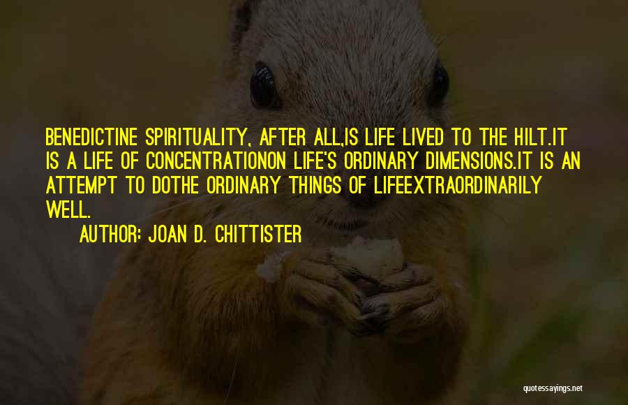 Joan D. Chittister Quotes: Benedictine Spirituality, After All,is Life Lived To The Hilt.it Is A Life Of Concentrationon Life's Ordinary Dimensions.it Is An Attempt