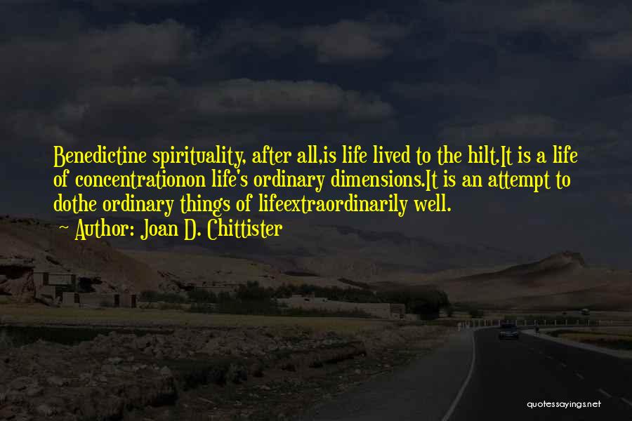 Joan D. Chittister Quotes: Benedictine Spirituality, After All,is Life Lived To The Hilt.it Is A Life Of Concentrationon Life's Ordinary Dimensions.it Is An Attempt