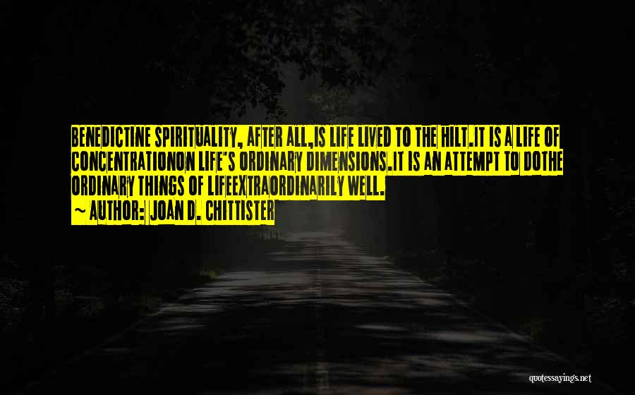 Joan D. Chittister Quotes: Benedictine Spirituality, After All,is Life Lived To The Hilt.it Is A Life Of Concentrationon Life's Ordinary Dimensions.it Is An Attempt