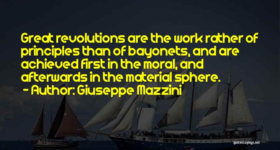 Giuseppe Mazzini Quotes: Great Revolutions Are The Work Rather Of Principles Than Of Bayonets, And Are Achieved First In The Moral, And Afterwards