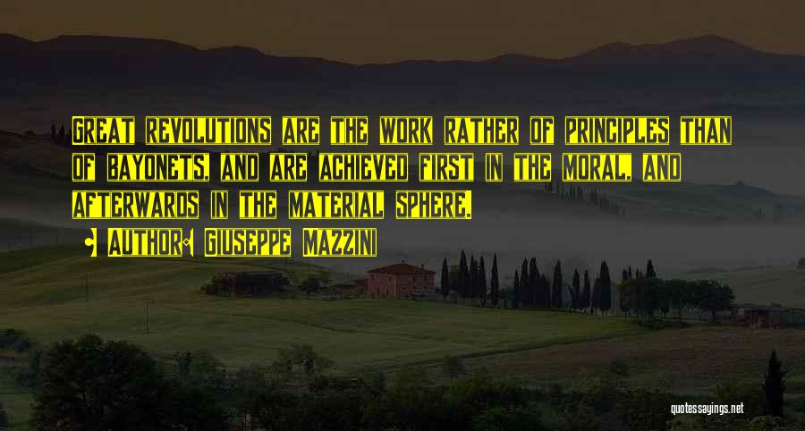 Giuseppe Mazzini Quotes: Great Revolutions Are The Work Rather Of Principles Than Of Bayonets, And Are Achieved First In The Moral, And Afterwards