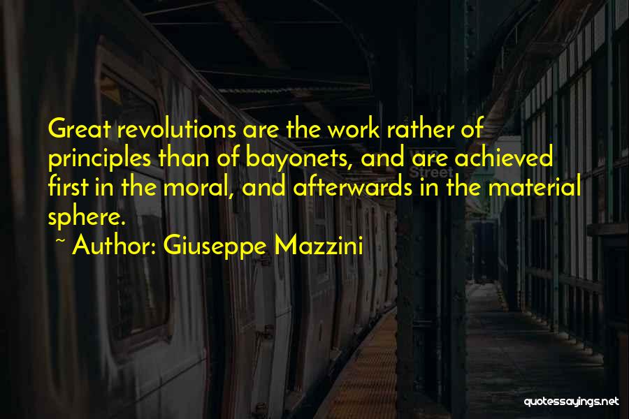 Giuseppe Mazzini Quotes: Great Revolutions Are The Work Rather Of Principles Than Of Bayonets, And Are Achieved First In The Moral, And Afterwards