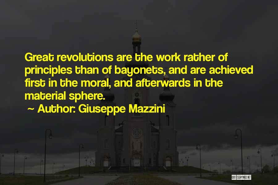 Giuseppe Mazzini Quotes: Great Revolutions Are The Work Rather Of Principles Than Of Bayonets, And Are Achieved First In The Moral, And Afterwards