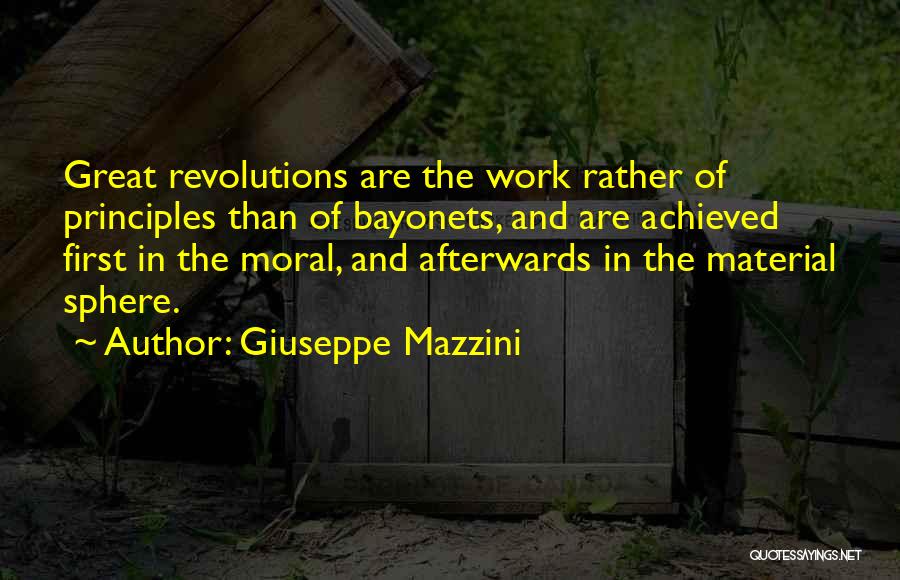 Giuseppe Mazzini Quotes: Great Revolutions Are The Work Rather Of Principles Than Of Bayonets, And Are Achieved First In The Moral, And Afterwards