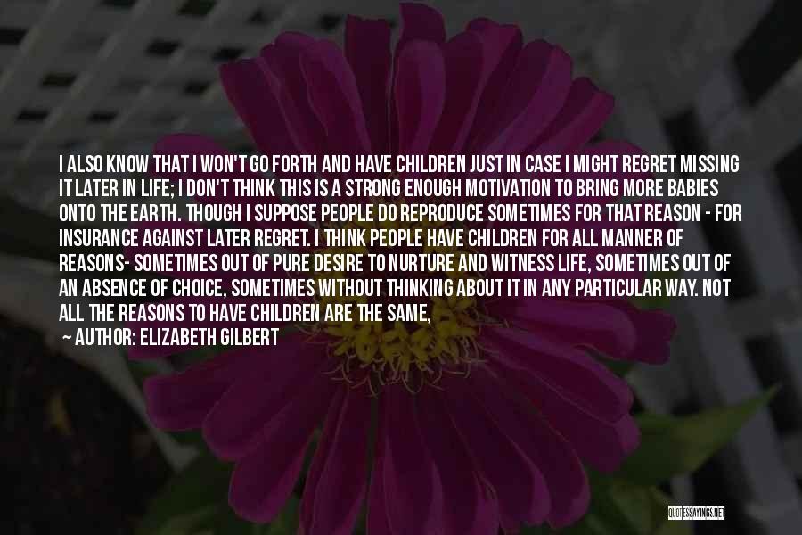 Elizabeth Gilbert Quotes: I Also Know That I Won't Go Forth And Have Children Just In Case I Might Regret Missing It Later