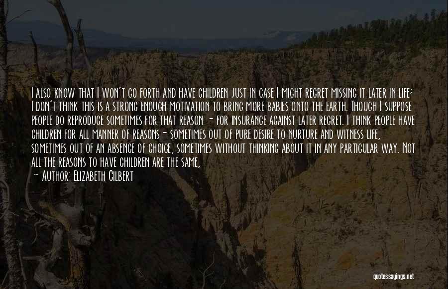 Elizabeth Gilbert Quotes: I Also Know That I Won't Go Forth And Have Children Just In Case I Might Regret Missing It Later