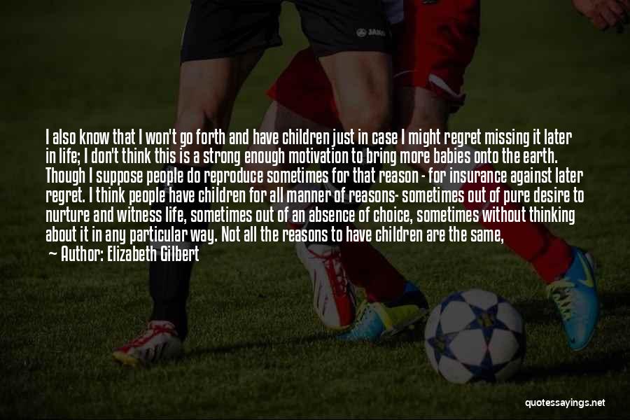 Elizabeth Gilbert Quotes: I Also Know That I Won't Go Forth And Have Children Just In Case I Might Regret Missing It Later