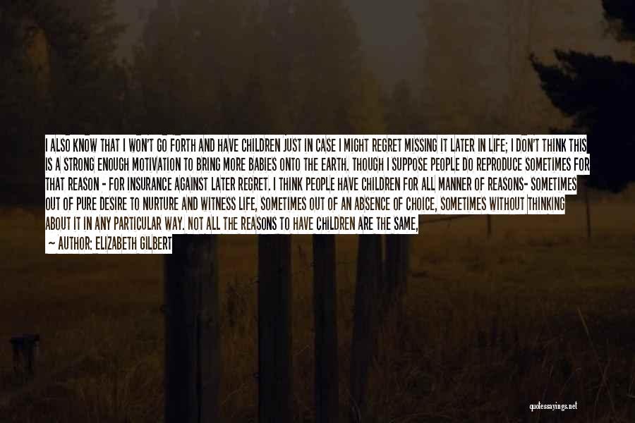 Elizabeth Gilbert Quotes: I Also Know That I Won't Go Forth And Have Children Just In Case I Might Regret Missing It Later