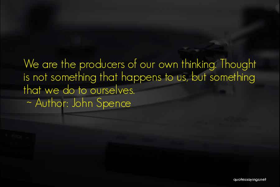 John Spence Quotes: We Are The Producers Of Our Own Thinking. Thought Is Not Something That Happens To Us, But Something That We