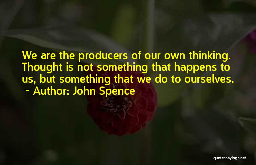 John Spence Quotes: We Are The Producers Of Our Own Thinking. Thought Is Not Something That Happens To Us, But Something That We