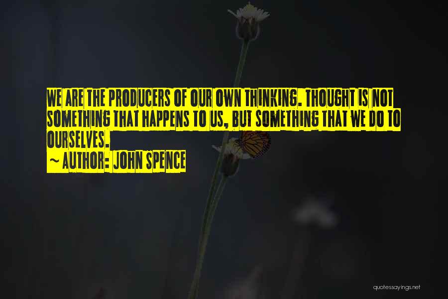 John Spence Quotes: We Are The Producers Of Our Own Thinking. Thought Is Not Something That Happens To Us, But Something That We