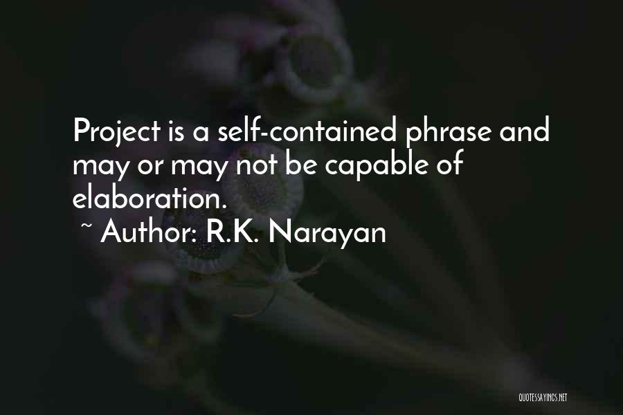 R.K. Narayan Quotes: Project Is A Self-contained Phrase And May Or May Not Be Capable Of Elaboration.