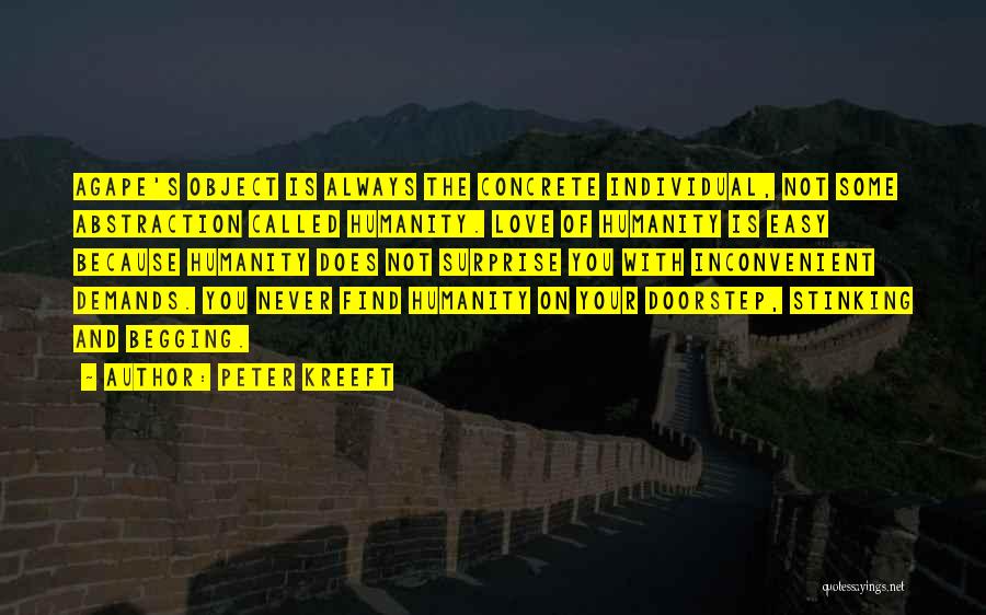 Peter Kreeft Quotes: Agape's Object Is Always The Concrete Individual, Not Some Abstraction Called Humanity. Love Of Humanity Is Easy Because Humanity Does