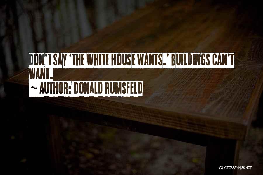 Donald Rumsfeld Quotes: Don't Say 'the White House Wants.' Buildings Can't Want.