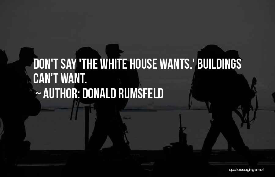 Donald Rumsfeld Quotes: Don't Say 'the White House Wants.' Buildings Can't Want.