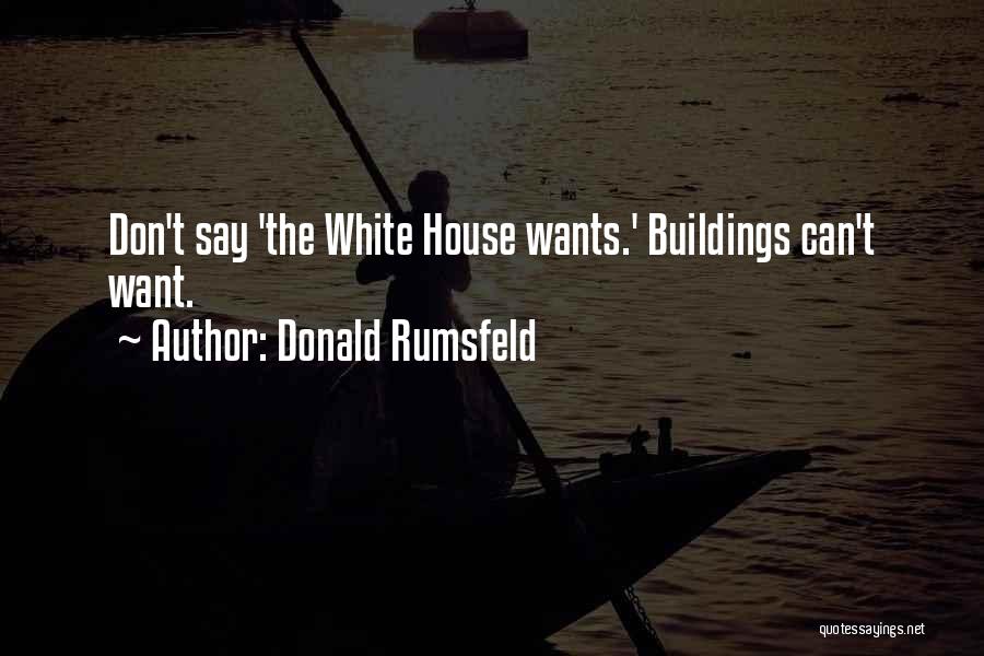 Donald Rumsfeld Quotes: Don't Say 'the White House Wants.' Buildings Can't Want.