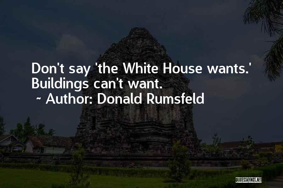 Donald Rumsfeld Quotes: Don't Say 'the White House Wants.' Buildings Can't Want.