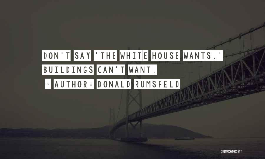 Donald Rumsfeld Quotes: Don't Say 'the White House Wants.' Buildings Can't Want.