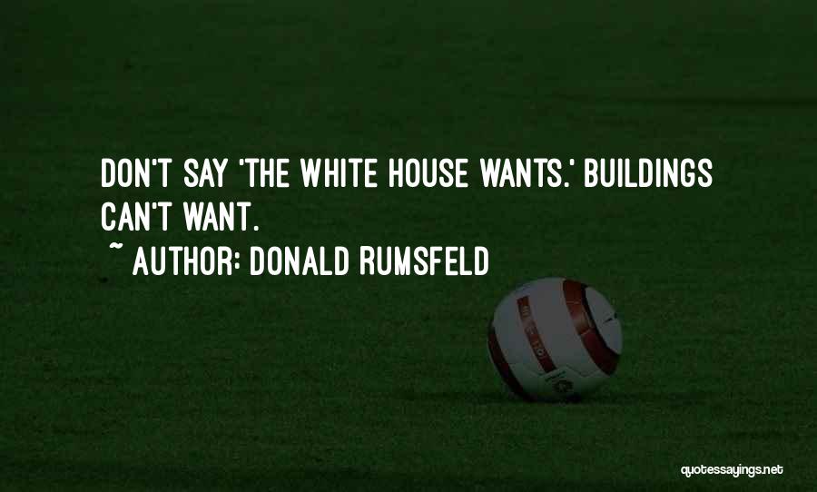 Donald Rumsfeld Quotes: Don't Say 'the White House Wants.' Buildings Can't Want.