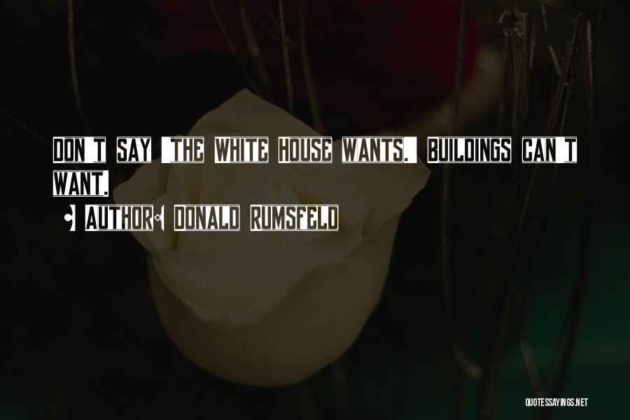 Donald Rumsfeld Quotes: Don't Say 'the White House Wants.' Buildings Can't Want.