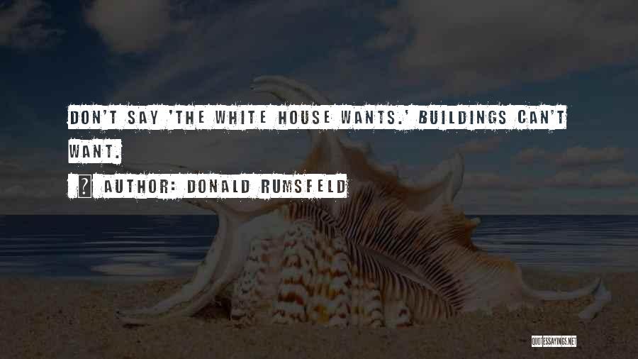 Donald Rumsfeld Quotes: Don't Say 'the White House Wants.' Buildings Can't Want.