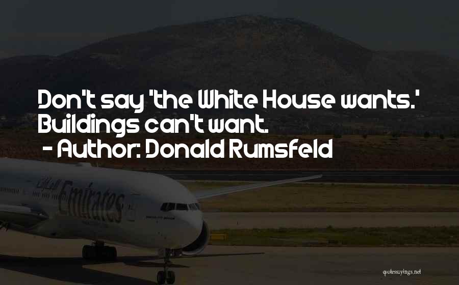 Donald Rumsfeld Quotes: Don't Say 'the White House Wants.' Buildings Can't Want.