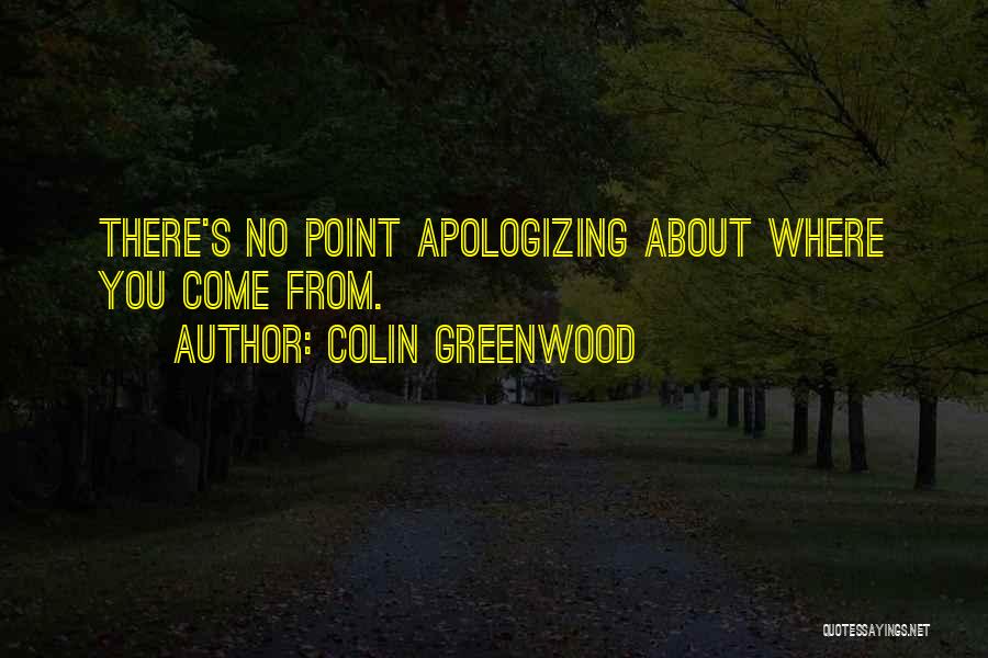 Colin Greenwood Quotes: There's No Point Apologizing About Where You Come From.