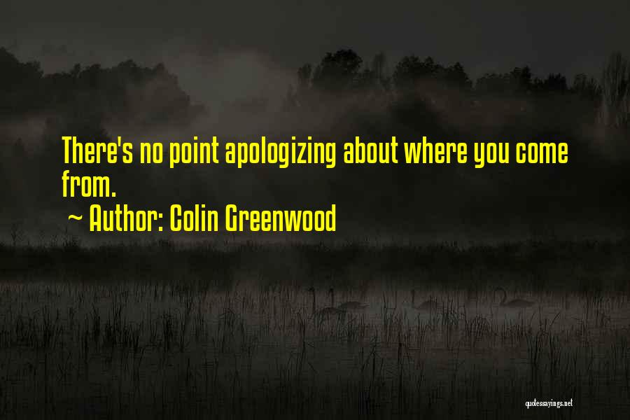 Colin Greenwood Quotes: There's No Point Apologizing About Where You Come From.