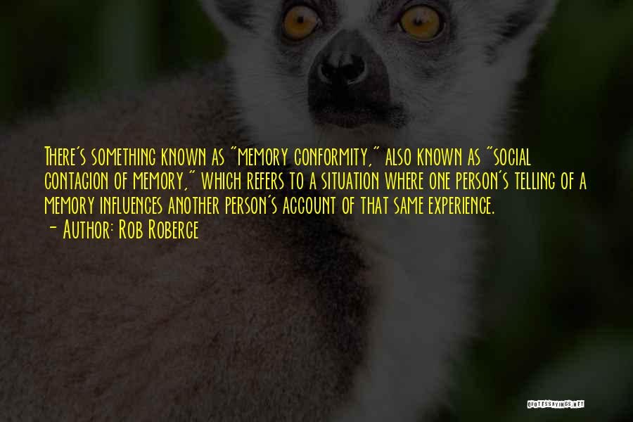 Rob Roberge Quotes: There's Something Known As Memory Conformity, Also Known As Social Contagion Of Memory, Which Refers To A Situation Where One