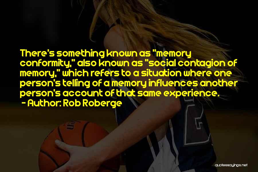 Rob Roberge Quotes: There's Something Known As Memory Conformity, Also Known As Social Contagion Of Memory, Which Refers To A Situation Where One