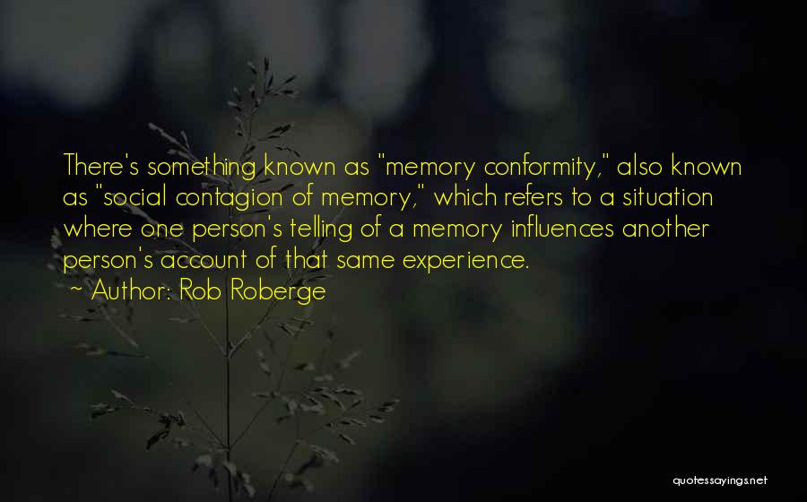 Rob Roberge Quotes: There's Something Known As Memory Conformity, Also Known As Social Contagion Of Memory, Which Refers To A Situation Where One