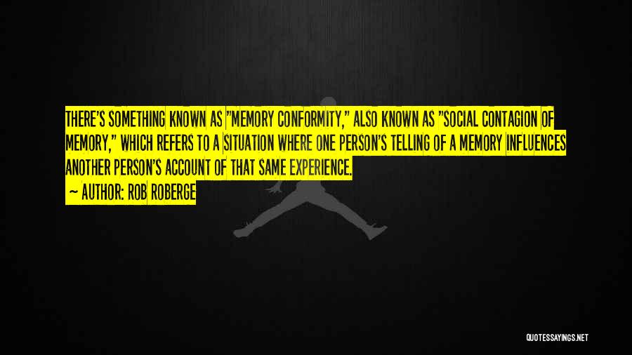 Rob Roberge Quotes: There's Something Known As Memory Conformity, Also Known As Social Contagion Of Memory, Which Refers To A Situation Where One