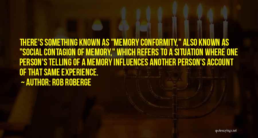 Rob Roberge Quotes: There's Something Known As Memory Conformity, Also Known As Social Contagion Of Memory, Which Refers To A Situation Where One