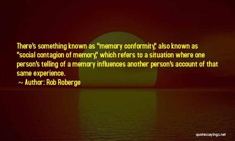 Rob Roberge Quotes: There's Something Known As Memory Conformity, Also Known As Social Contagion Of Memory, Which Refers To A Situation Where One