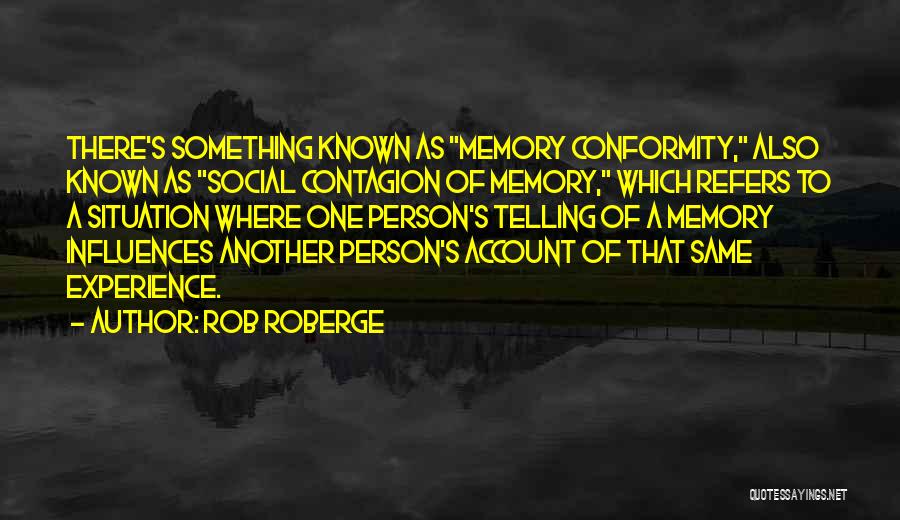 Rob Roberge Quotes: There's Something Known As Memory Conformity, Also Known As Social Contagion Of Memory, Which Refers To A Situation Where One